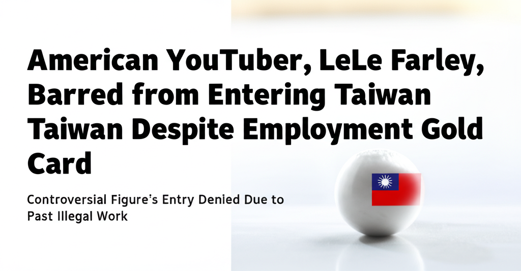 American YouTuber, LeLe Farley, Barred from Entering Taiwan Despite Employment Gold Card