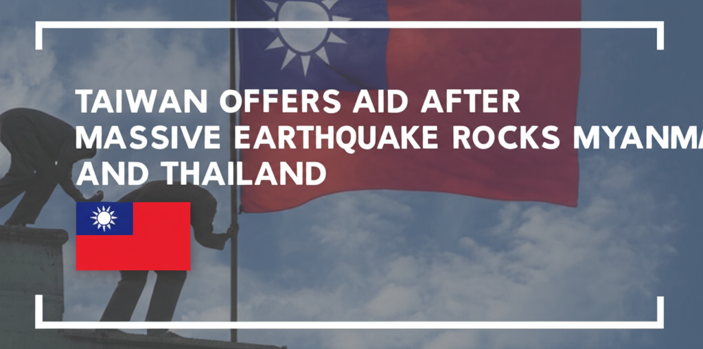 Taiwan Offers Aid After Massive Earthquake Rocks Myanmar and Thailand