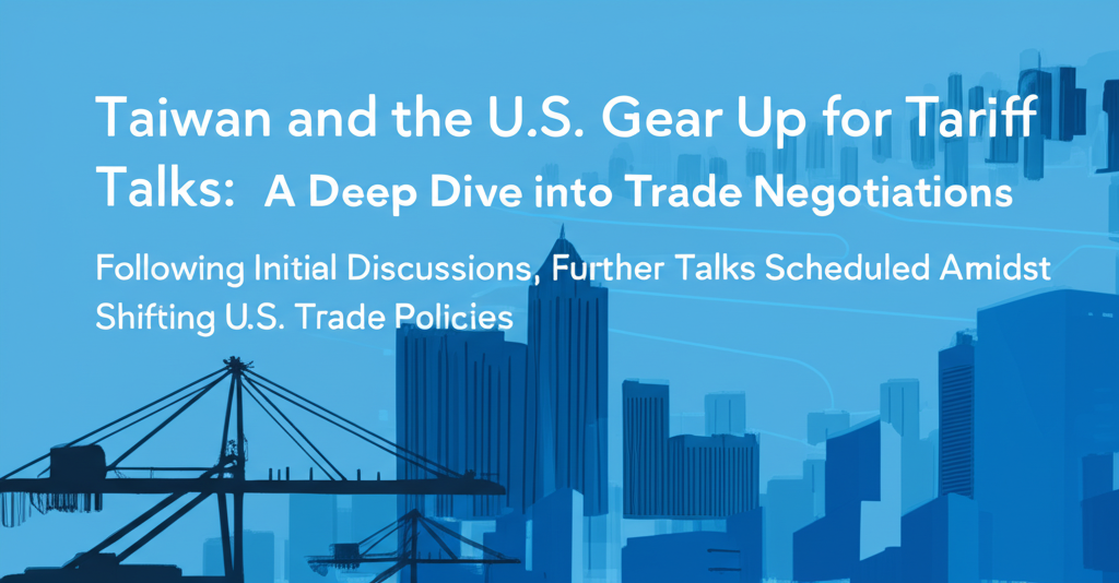 Taiwan and the U.S. Gear Up for Tariff Talks: A Deep Dive into Trade Negotiations