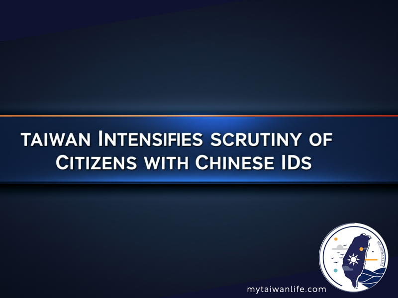 Taiwan Intensifies Scrutiny of Citizens with Chinese IDs